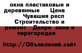 окна пластиковые и деревянные   › Цена ­ 2 000 - Чувашия респ. Строительство и ремонт » Двери, окна и перегородки   